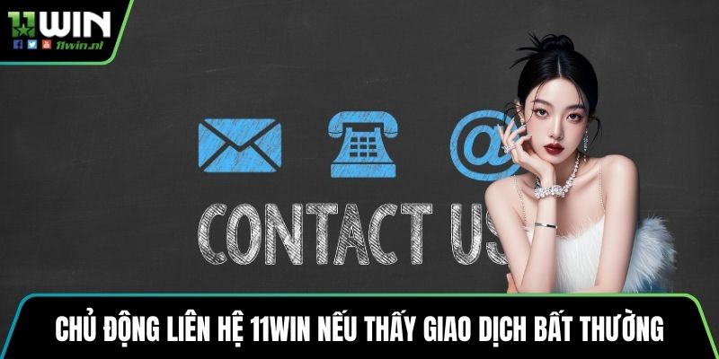 Chủ động liên hệ 11win nếu thấy giao dịch bất thường
