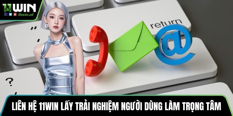 Liên hệ 11win lấy trải nghiệm người dùng làm trọng tâm